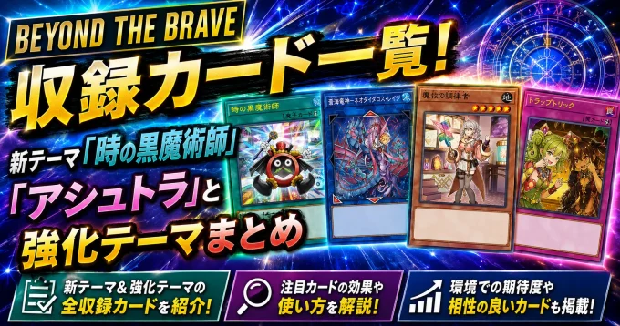 【BEYOND THE BRAVE】収録カード一覧!新テーマ「時の黒魔術師」「アシュトラ」と強化テーマまとめ